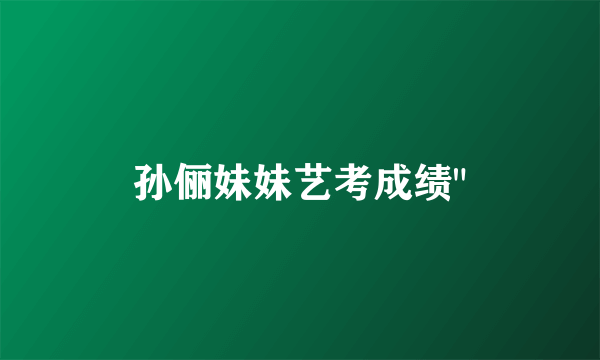 孙俪妹妹艺考成绩