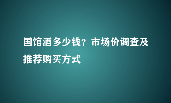 国馆酒多少钱？市场价调查及推荐购买方式
