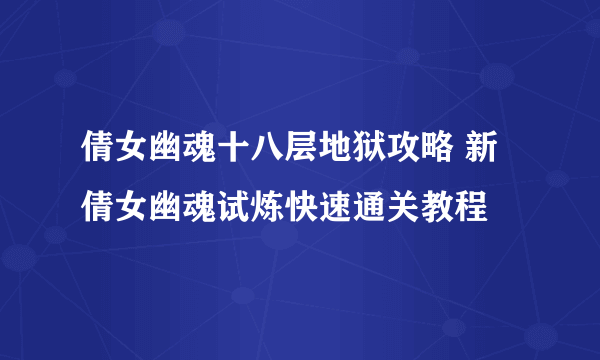 倩女幽魂十八层地狱攻略 新倩女幽魂试炼快速通关教程