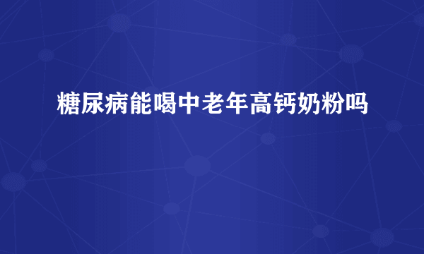 糖尿病能喝中老年高钙奶粉吗