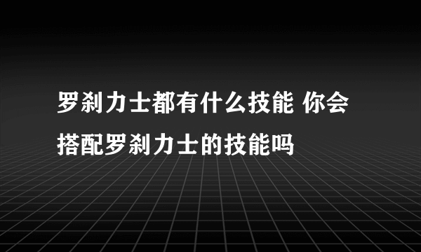 罗刹力士都有什么技能 你会搭配罗刹力士的技能吗