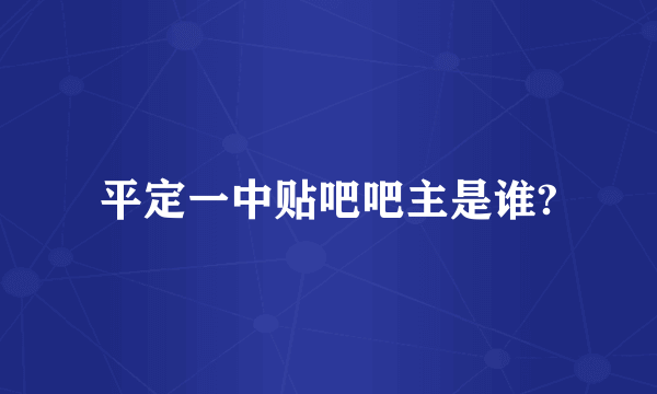 平定一中贴吧吧主是谁?