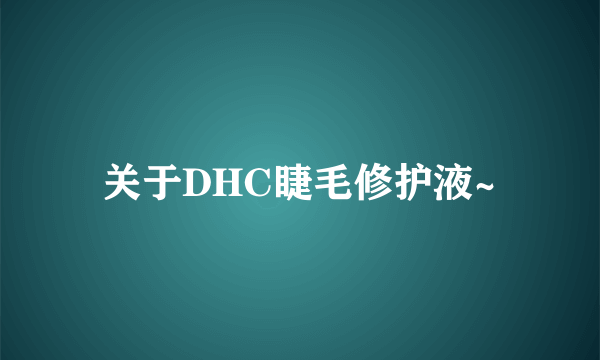 关于DHC睫毛修护液~