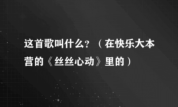 这首歌叫什么？（在快乐大本营的《丝丝心动》里的）