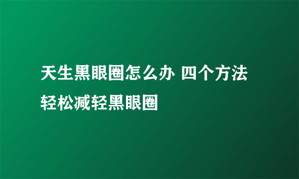 天生黑眼圈怎么办 四个方法轻松减轻黑眼圈