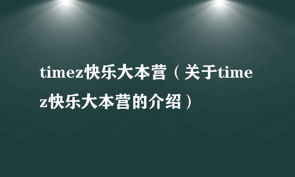 timez快乐大本营（关于timez快乐大本营的介绍）