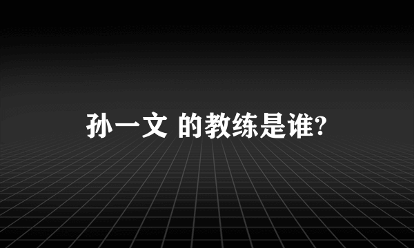 孙一文 的教练是谁?