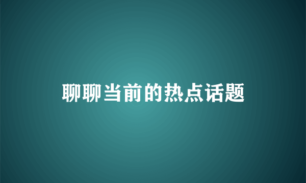 聊聊当前的热点话题