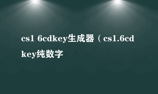 cs1 6cdkey生成器（cs1.6cdkey纯数字