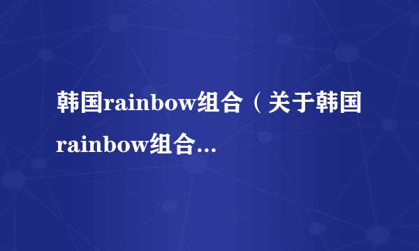 韩国rainbow组合（关于韩国rainbow组合的介绍）