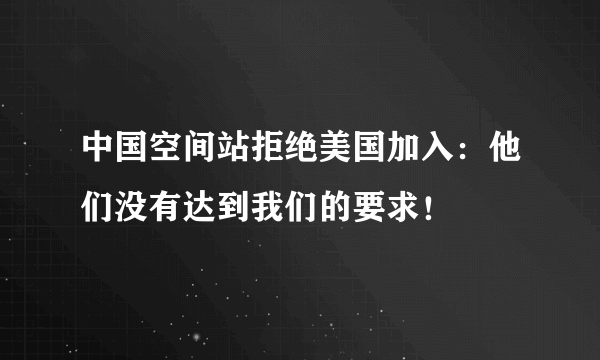 中国空间站拒绝美国加入：他们没有达到我们的要求！