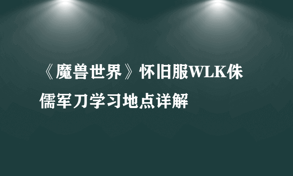 《魔兽世界》怀旧服WLK侏儒军刀学习地点详解