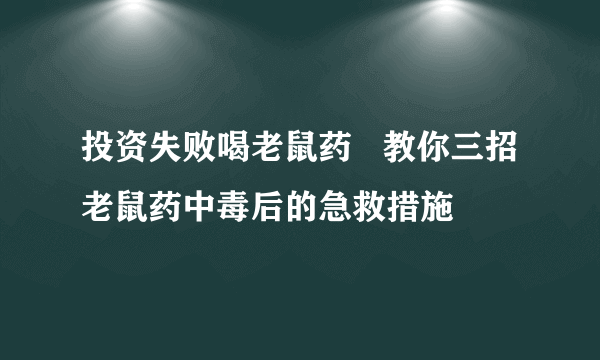 投资失败喝老鼠药   教你三招老鼠药中毒后的急救措施