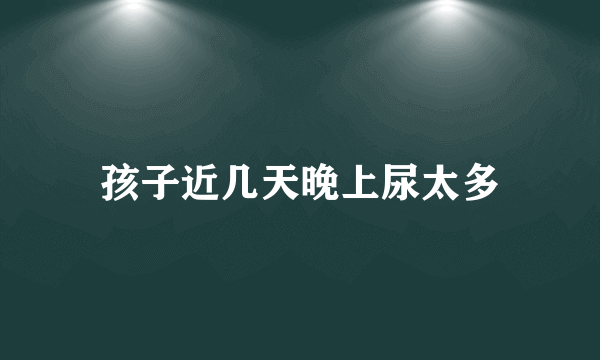 孩子近几天晚上尿太多