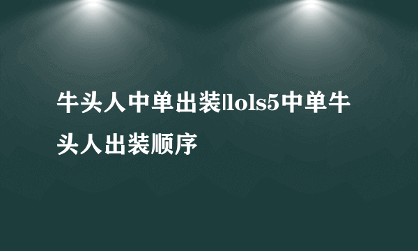 牛头人中单出装|lols5中单牛头人出装顺序