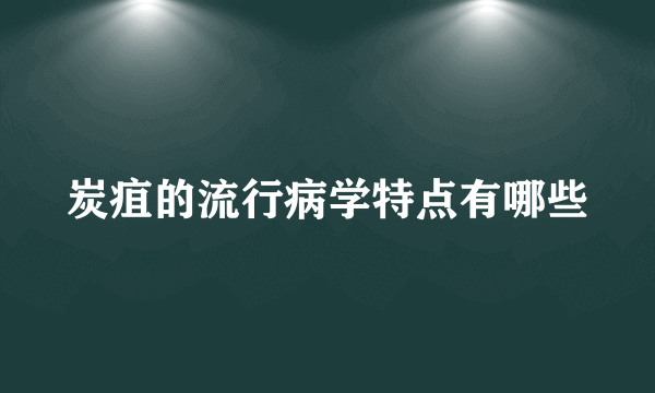 炭疽的流行病学特点有哪些
