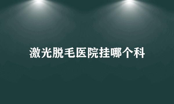 激光脱毛医院挂哪个科