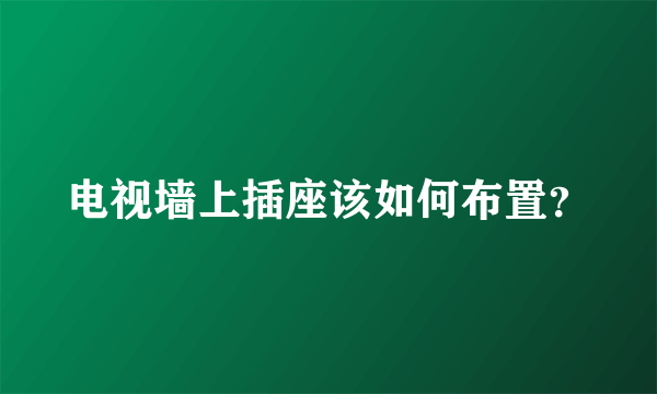 电视墙上插座该如何布置？