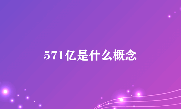 571亿是什么概念