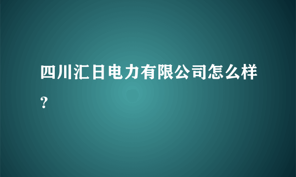 四川汇日电力有限公司怎么样？