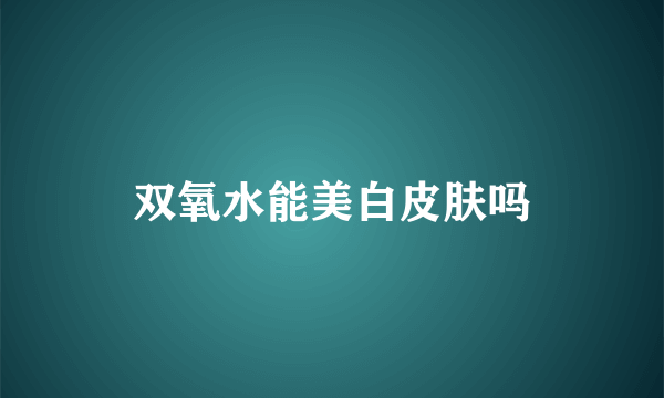 双氧水能美白皮肤吗