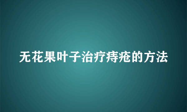 无花果叶子治疗痔疮的方法