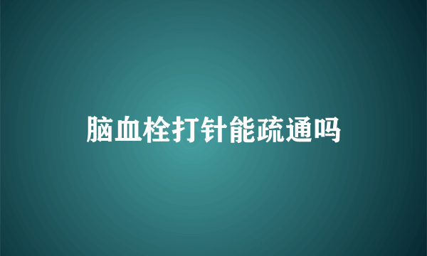脑血栓打针能疏通吗