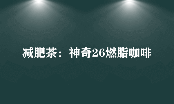 减肥茶：神奇26燃脂咖啡