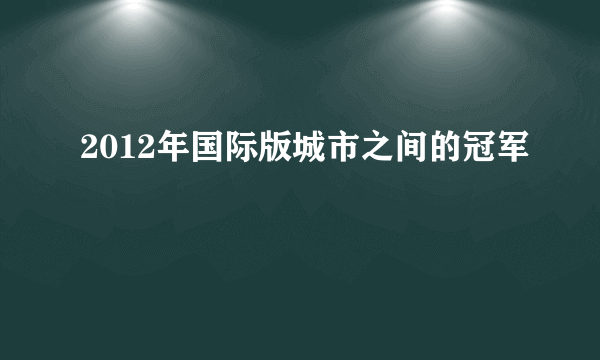 2012年国际版城市之间的冠军