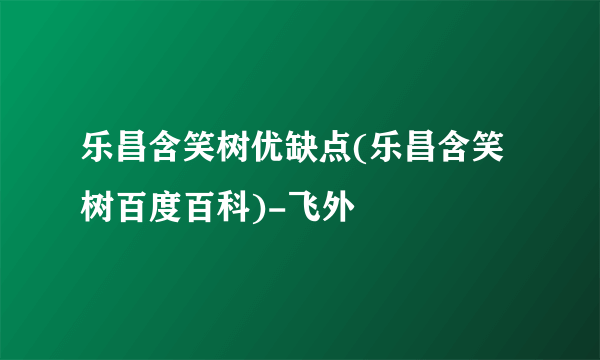 乐昌含笑树优缺点(乐昌含笑树百度百科)-飞外