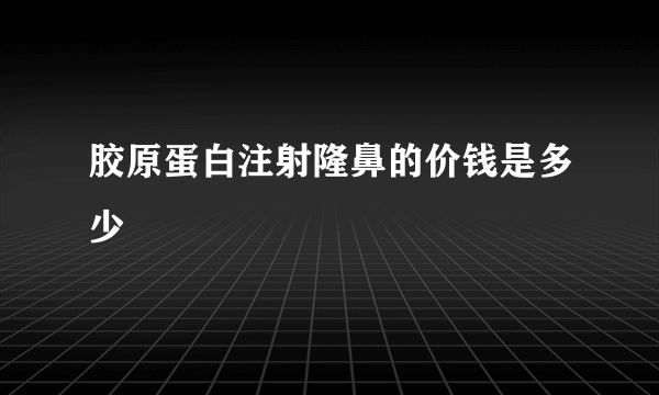 胶原蛋白注射隆鼻的价钱是多少