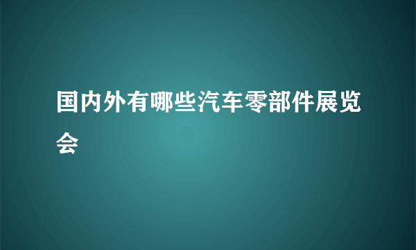 国内外有哪些汽车零部件展览会