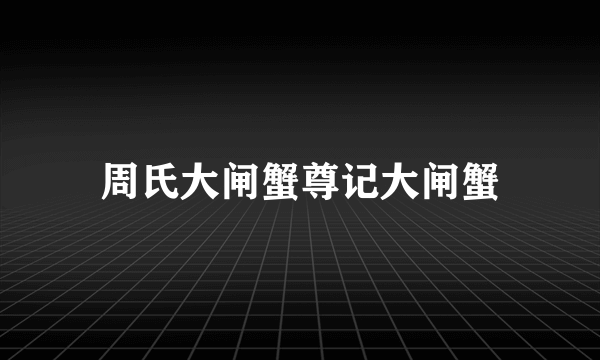 周氏大闸蟹尊记大闸蟹