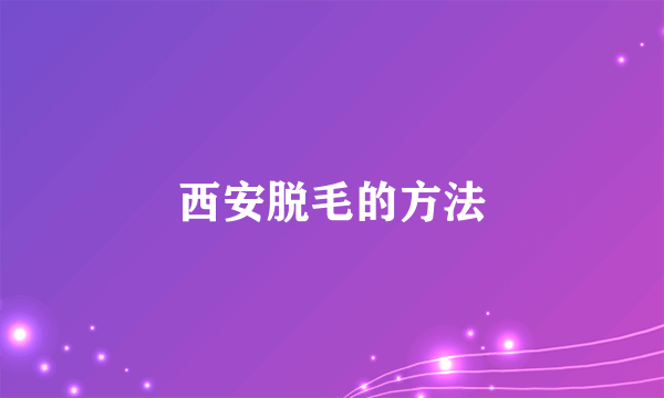 西安脱毛的方法