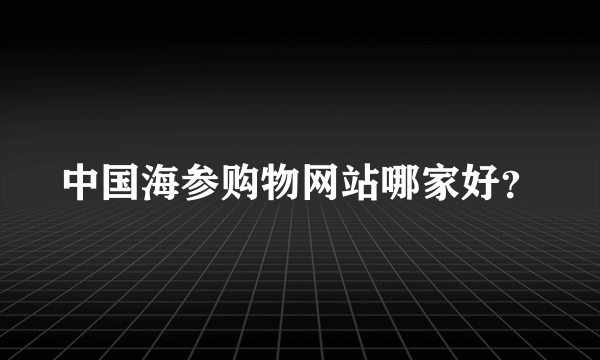 中国海参购物网站哪家好？