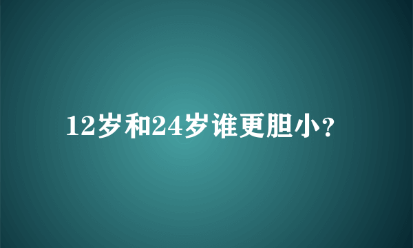 12岁和24岁谁更胆小？