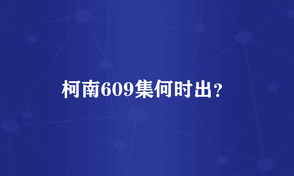 柯南609集何时出？