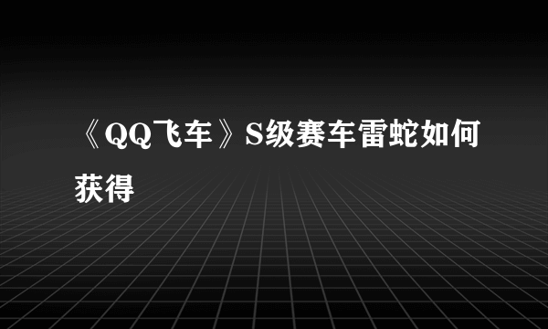 《QQ飞车》S级赛车雷蛇如何获得