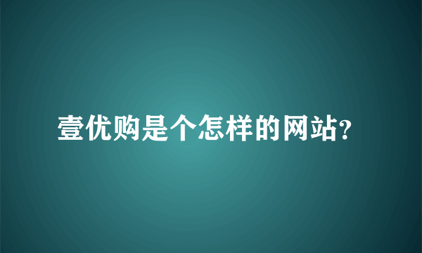 壹优购是个怎样的网站？