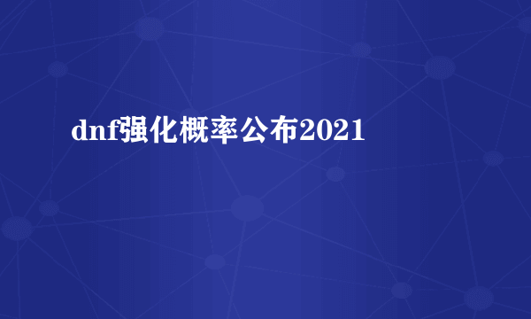 dnf强化概率公布2021
