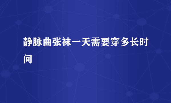 静脉曲张袜一天需要穿多长时间