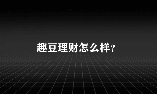 趣豆理财怎么样？