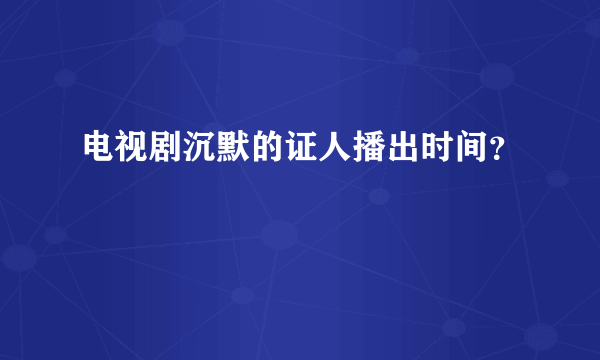 电视剧沉默的证人播出时间？