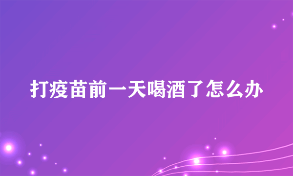 打疫苗前一天喝酒了怎么办
