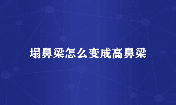 塌鼻梁怎么变成高鼻梁