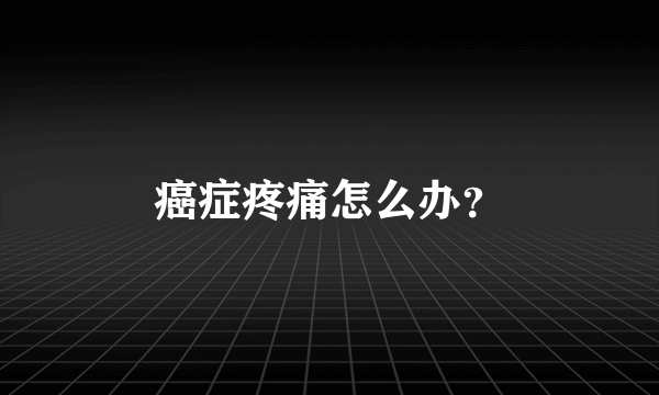 癌症疼痛怎么办？