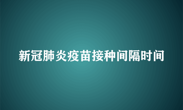 新冠肺炎疫苗接种间隔时间