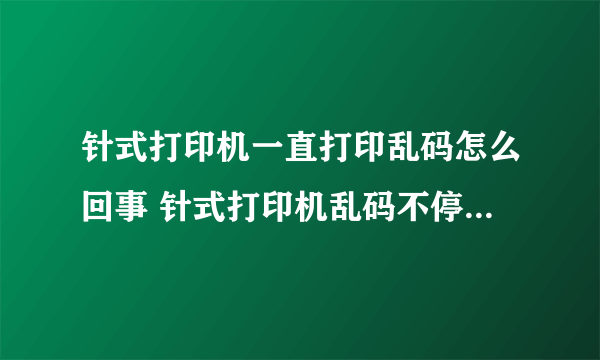 针式打印机一直打印乱码怎么回事 针式打印机乱码不停打印怎么解决