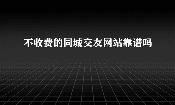 不收费的同城交友网站靠谱吗