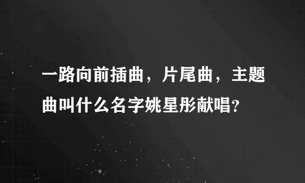 一路向前插曲，片尾曲，主题曲叫什么名字姚星彤献唱？